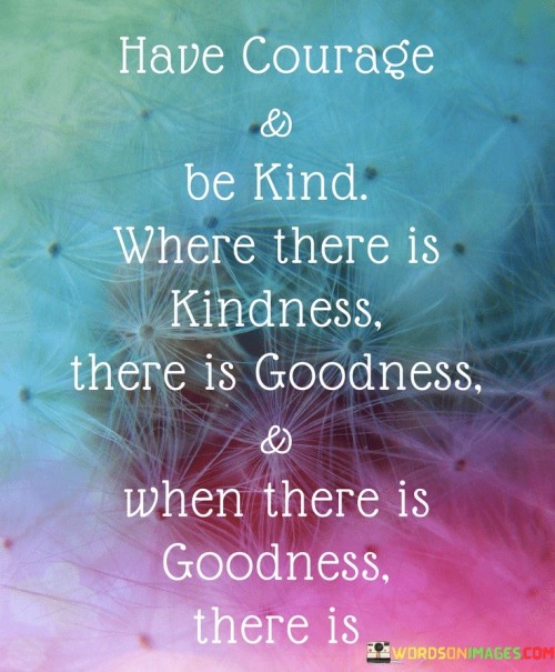 Have-Courage-And-Be-Kind-Where-There-Is-Kindness-Quotes.jpeg