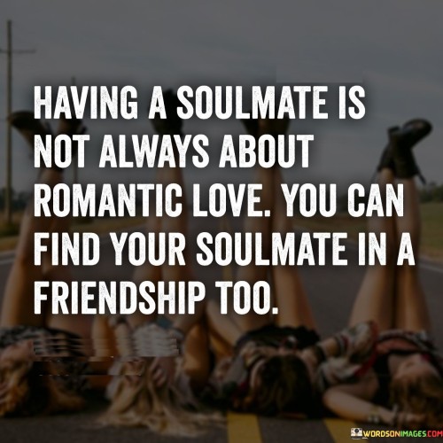 Having A Soulmate Is Not Always About Romantic Love Quotes