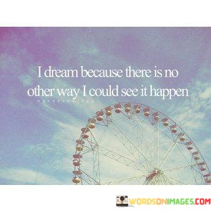 I-Dream-Because-There-Is-No-Other-Way-I-Could-See-It-Happen-Quotes.jpeg