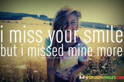 I-Miss-Your-Smile-But-I-Missed-Mine-More-Quotes.jpeg
