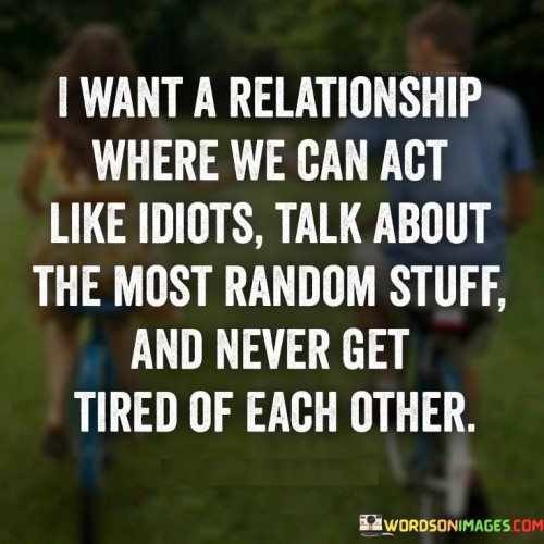 I-Want-A-Relationship-Where-We-Can-Act-Like-Idiots-Talk-About-The-Most-Quotes.jpeg