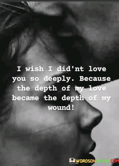 I-Wish-I-Didnt-Love-You-So-Deeply-Because-The-Depth-Of-My-Love-Quotes.jpeg