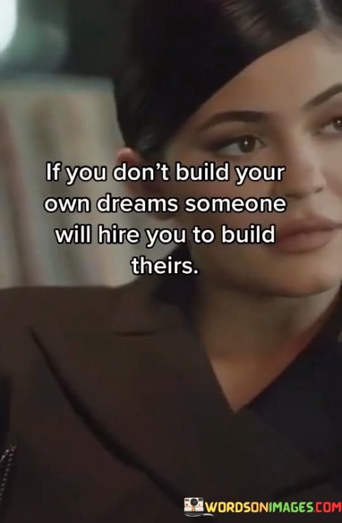 If-You-Dont-Build-Your-Own-Dreams-Someone-Will-Hire-You-To-Build-Theirs-Quotes.jpeg