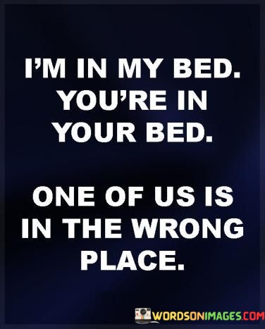 Im-In-My-Bed-Youre-In-Your-Bed-One-Of-Us-Quotes.jpeg