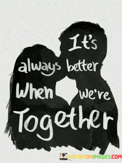 Its-Always-Better-When-Were-Together-Quotes.jpeg