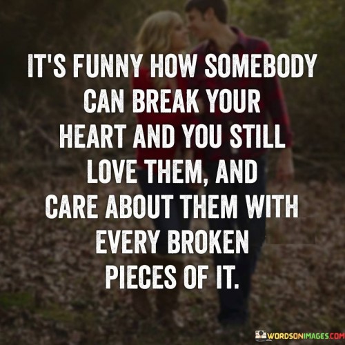 It's Funny How Somebody Can Break Your Heart And You Still Love Quotes