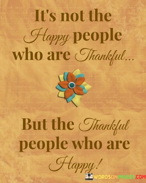 It's Not The Happy People Who Are Thankful Quotes