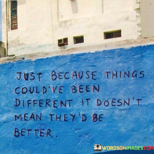 Just Because Things Could've Been Different It Doesn't Mean Quotes