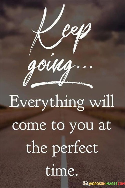 This phrase encourages persistence and patience. "Keep Going" signifies continuous effort. "Everything Will Come To You At The Perfect Time" reassures that outcomes align with timing.

The phrase promotes faith in the process. "Keep Going" implies unwavering determination. "Everything Will Come To You At The Perfect Time" emphasizes trusting life's unfolding.

In essence, the phrase captures the essence of timing and perseverance. "Keep Going, Everything Will Come To You At The Perfect Time" inspires individuals to stay committed to their goals, knowing that success and opportunities will manifest when the time is right.