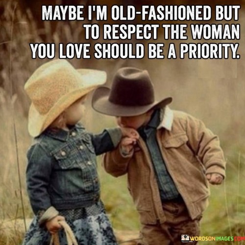 Maybe-Im-Old-Fashioned-But-To-Respect-The-Woman-You-Love-Should-Be-A-Priority-Quotes.jpeg