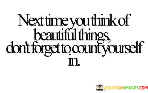 Next-Time-You-Think-Of-Beautiful-Things-Dont-Forget-To-Count-Yourself-In-Quotes.jpeg