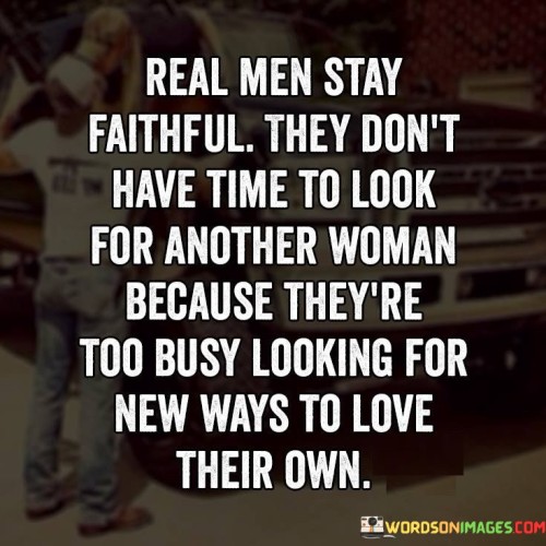 Real Man Stay Faithful They Don't Have Time To Look Quotes