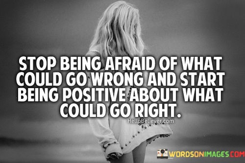 Stop-Being-Afraid-Of-What-Could-Go-Wrong-And-Start-Being-Positive-Quotes.jpeg