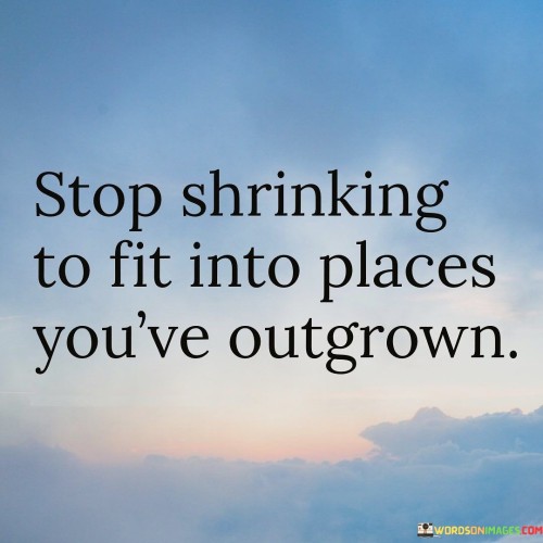 Stop-Shrinking-To-Fit-Into-Places-Youre-Outgrown-Quotes.jpeg