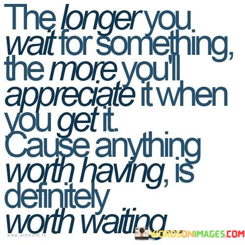 The-Longer-You-Wait-For-Something-The-More-Youll-Appreciate-Quotes.jpeg