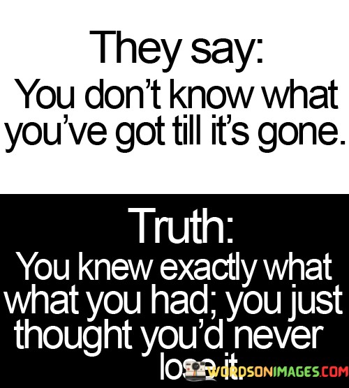 They-Say-You-Dont-Know-What-Youre-Got-Till-Its-Gone-Quotes.jpeg