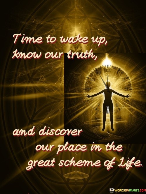 This call to action emphasizes self-awareness and purpose. "Time To Wake Up" signals a shift in consciousness. "Know Our Truth" encourages understanding one's values and beliefs.

The call to action promotes self-discovery and connection. "Time To Wake Up" implies a realization. "Discover Our Place In The Great Scheme Of Life" invites individuals to find their role in the broader context.

In essence, the call to action captures the essence of personal growth and finding meaning. "Time To Wake Up, Know Our Truth, And Discover Our Place In The Great Scheme Of Life" inspires individuals to embark on a journey of self-awareness and purposeful living.