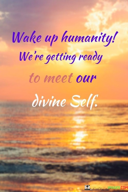 Wake-Up-Humanity-Were-Getting-Ready-To-Meet-Our-Divine-Self-Quotes.jpeg