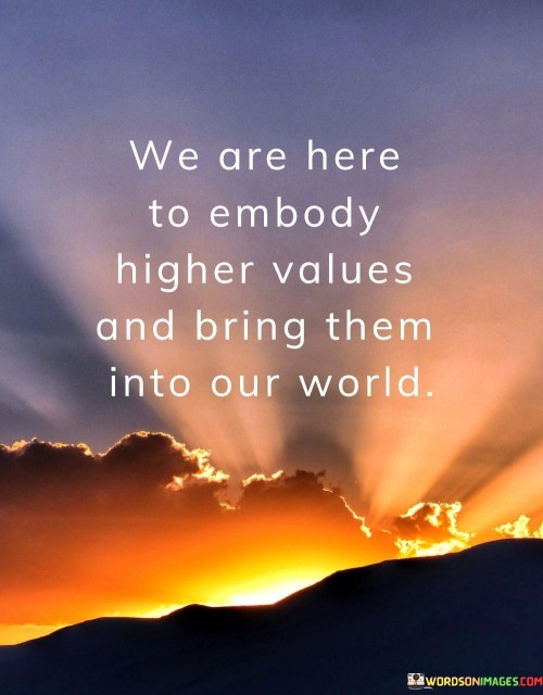 We Are Here To Embody Higher Values And Bring Them Into Our World Quotes