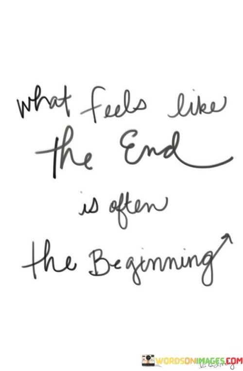 What Feels Like The End Is Often The Beginning Quotes