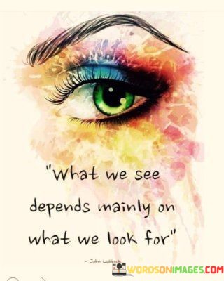 What-We-See-Depends-Mainly-On-What-We-Look-For-Quotes.jpeg