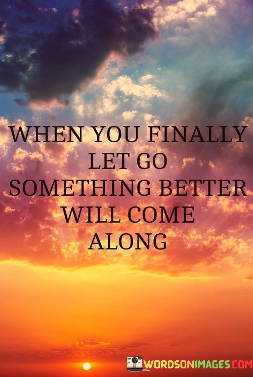 When-You-Finally-Let-Go-Something-Better-Will-Come-Quotes.jpeg