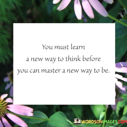 You-Must-Learn-A-New-Way-To-Think-Before-You-Can-Master-A-New-Way-To-Be-Quotes.jpeg