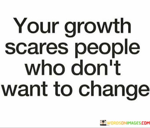 Your-Growth-Scares-People-Who-Dont-Want-To-Change-Quotes.jpeg