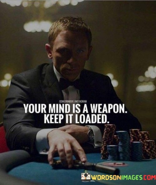 Your Mind Is A Weapon Keep It Loaded Quotes