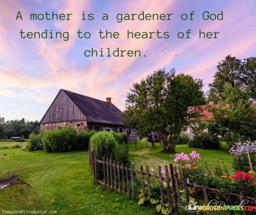A Mother Is A Gardener Of God Tending To The Hearts Of Her Children Quotes