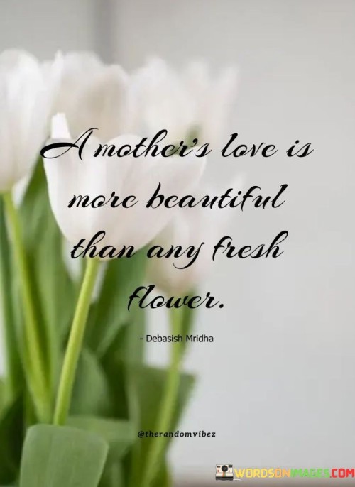 A Mother's Love Is More Beautiful Than Any Fresh Flower Quotes