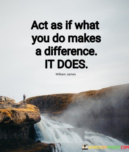 Act-As-If-What-You-Do-Makes-A-Difference-It-Does-Quotes.jpeg