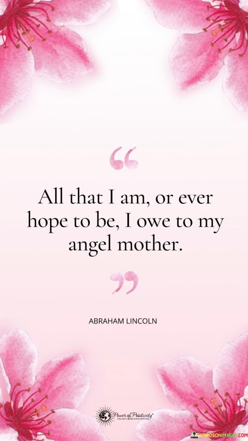 All That I Am Or Ever Hope To Be I Owe To My Angel Mother Quotes