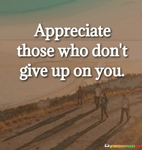 Appreciate Those Who Don't Give Up On You Quotes