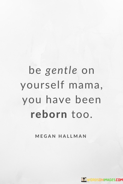 Be Gentle On Yourself Mama You Have Been Reborn Too Quotes