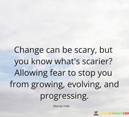 Change Can Be Scary But You Know What's Scarier Quotes