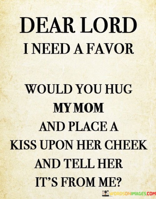 Dear Lord I Need A Favor Would You Hug My Mom And Place A Kiss Upon Her Quotes