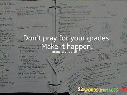 Dont-Pray-For-Your-Grades-Make-It-Happen-Quotes.jpeg