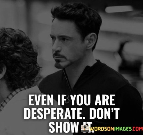 Even-If-You-Are-Desperate-Dont-Show-It-Quotes.jpeg
