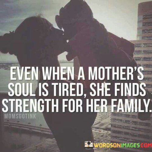 Even When A Mother's Soul Is Tired She Finds Strength For Her Family Quotes