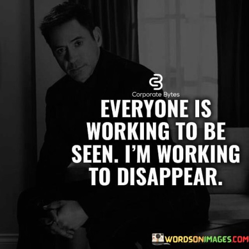 Everyone Is Working To Be Seen I'm Working To Disappear Quotes