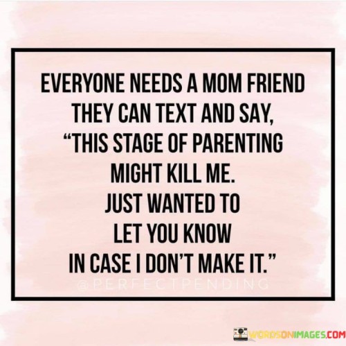 Everyone Needs A Mom Friend They Can Text And Say This Stage Of Parenting Quotes