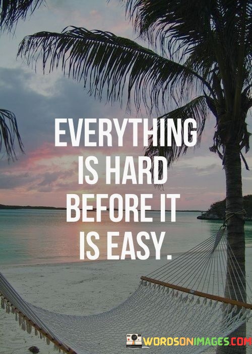 Everything-Is-Hard-Before-It-Easy-Quotes.jpeg