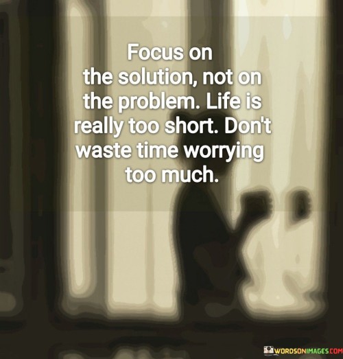 The advice encourages directing attention towards finding solutions rather than dwelling on problems. It suggests that life is too short to be consumed by excessive worry. In the first paragraph, the advice introduces the concept of shifting focus from problems to solutions.

The second paragraph delves deeper into the advice's meaning. It implies that dedicating energy to resolving challenges is a more constructive use of time than fixating on difficulties. The advice suggests that excessive worry can hinder progress and hinder the enjoyment of life.

In the third paragraph, the advice encapsulates its core message. It serves as a reminder to adopt a problem-solving mindset and approach challenges with a proactive attitude. By focusing on finding solutions and embracing a positive outlook, individuals can navigate life's obstacles with greater resilience and fulfillment. The advice encourages a perspective that values the efficient use of time and the importance of maintaining a balanced perspective on life's challenges.