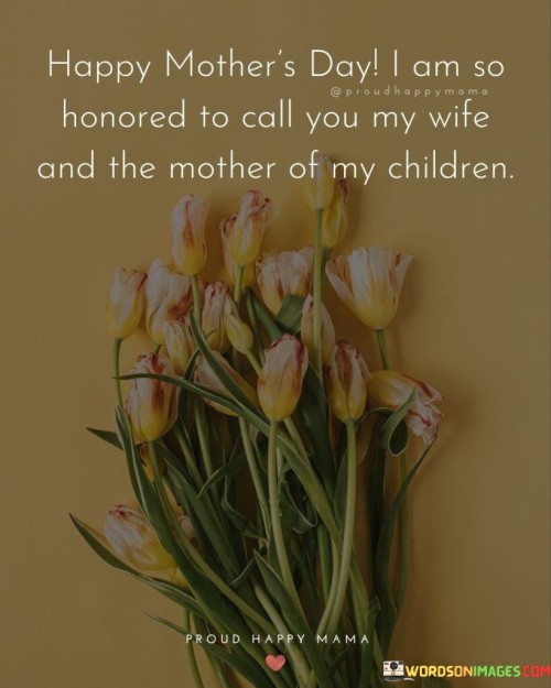 Happy Mother's Day I Am So Honored To Call You My Wife Quotes