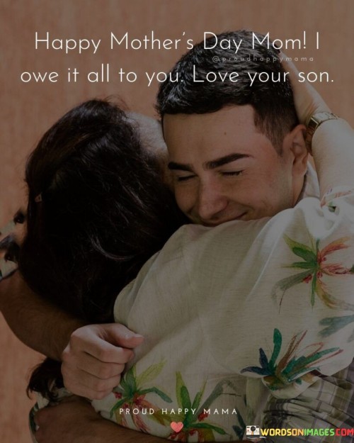 Happy Mother's Day Mom I Owe It All To You Love Your Son Quotes