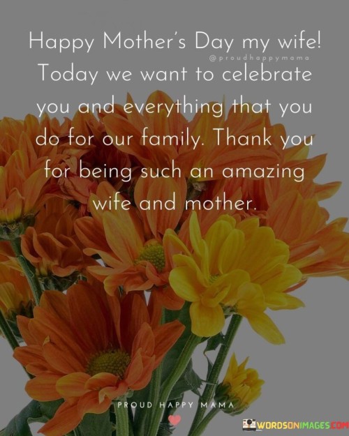 Happy Mother's Day My Wife Today We Want To Celebrate You And Quotes