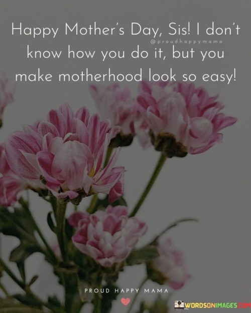 Happy-Mothers-Day-Sis-I-Dont-Know-How-You-Do-It-But-You-Quotes.jpeg