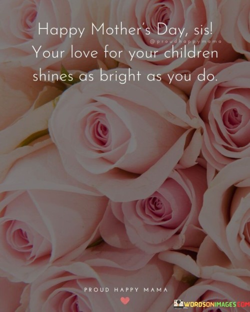 Happy Mother's Day Sis Your Love For Your Children Shines As Bright Quotes