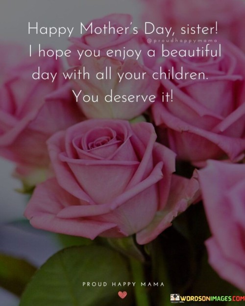 Happy Mother's Day Sister I Hope You Enjoy A Beautiful Day With All Your Children Quotes